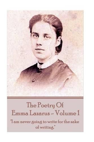 The Poetry of Emma Lazarus - Volume 1: I am never going to write for the sake of writing.