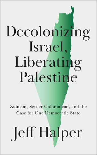 Cover image for Decolonizing Israel, Liberating Palestine: Zionism, Settler Colonialism, and the Case for One Democratic State