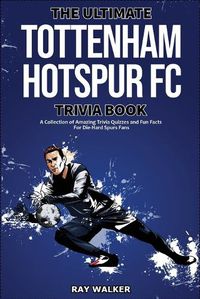 Cover image for The Ultimate Tottenham Hotspur FC Trivia Book: A Collection of Amazing Trivia Quizzes and Fun Facts for Die-Hard Spurs Fans!