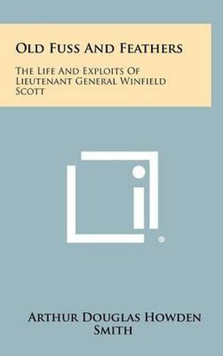 Cover image for Old Fuss and Feathers: The Life and Exploits of Lieutenant General Winfield Scott