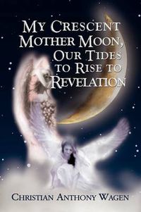 Cover image for My Crescent Mother Moon, Our Tides to Rise to Revelation