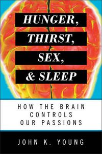 Cover image for Hunger, Thirst, Sex, and Sleep: How the Brain Controls Our Passions