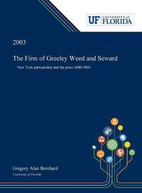 Cover image for The Firm of Greeley Weed and Seward: New York Partisanship and the Press 1840-1860