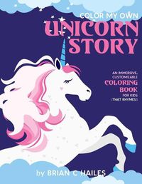 Cover image for Color My Own Unicorn Story: An Immersive, Customizable Coloring Book for Kids (That Rhymes!)