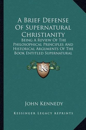 Cover image for A Brief Defense of Supernatural Christianity: Being a Review of the Philosophical Principles and Historical Arguments of the Book Entitled Supernatural Religion (1875)