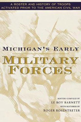 Michigan's Early Military Forces: A Roster and History of Troops Activated Prior to the American Civil War