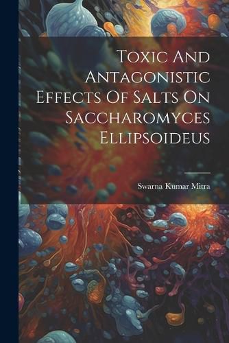 Cover image for Toxic And Antagonistic Effects Of Salts On Saccharomyces Ellipsoideus