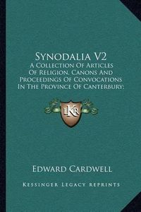 Cover image for Synodalia V2: A Collection of Articles of Religion, Canons and Proceedings of Convocations in the Province of Canterbury; From the Year 1547-1717 (1842)