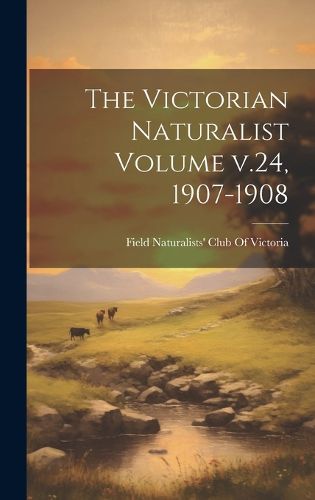 Cover image for The Victorian Naturalist Volume v.24, 1907-1908