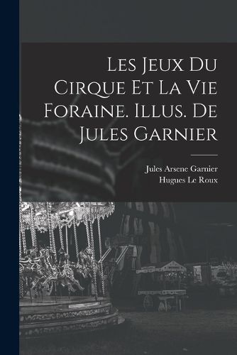 Cover image for Les jeux du cirque et la vie foraine. Illus. de Jules Garnier