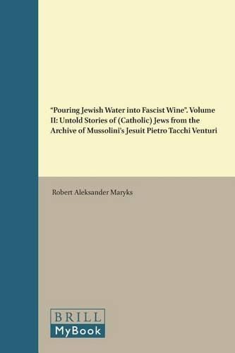 Cover image for Pouring Jewish Water into Fascist Wine: Untold Stories of (Catholic) Jews from the Archive of Mussolini's Jesuit Pietro Tacchi Venturi. Volume II