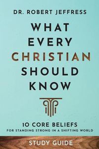 Cover image for What Every Christian Should Know Study Guide - 10 Core Beliefs for Standing Strong in a Shifting World