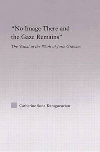 Cover image for No Image There and the Gaze Remains: The Visual in the Work of Jorie Graham