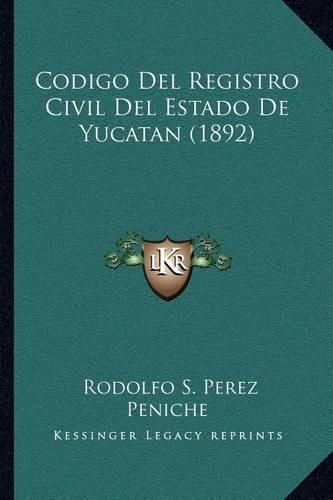 Cover image for Codigo del Registro Civil del Estado de Yucatan (1892)