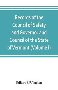 Cover image for Records of the Council of Safety and Governor and Council of the State of Vermont (Volume I)