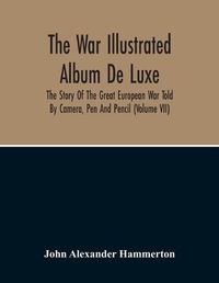 Cover image for The War Illustrated Album De Luxe; The Story Of The Great European War Told By Camera, Pen And Pencil (Volume Vii)