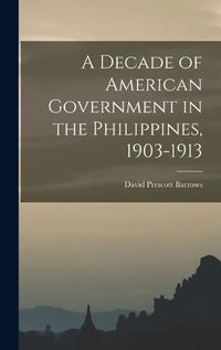 Cover image for A Decade of American Government in the Philippines, 1903-1913