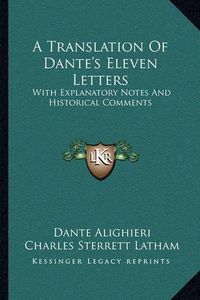 Cover image for A Translation of Dante's Eleven Letters: With Explanatory Notes and Historical Comments