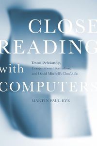 Cover image for Close Reading with Computers: Textual Scholarship, Computational Formalism, and David Mitchell's Cloud Atlas