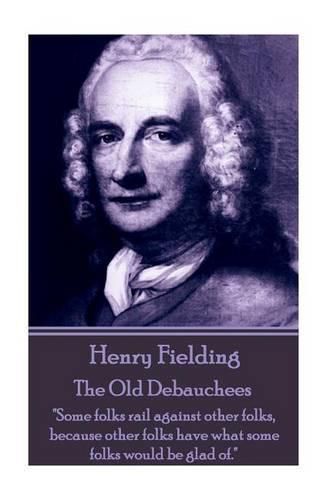 Henry Fielding - The Old Debauchees: Some folks rail against other folks, because other folks have what some folks would be glad of.