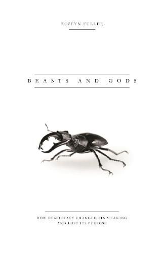 Cover image for Beasts and Gods: How Democracy Changed Its Meaning and Lost Its Purpose