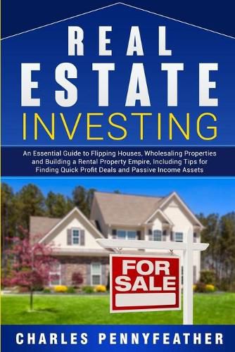 Cover image for Real Estate Investing: An Essential Guide to Flipping Houses, Wholesaling Properties and Building a Rental Property Empire, Including Tips for Finding Quick Profit Deals and Passive Income Assets