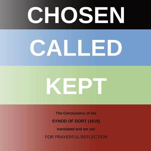 Chosen - Called - Kept: The Conclusions of the Synod of Dort Translated and arranged for prayerful reflection and study