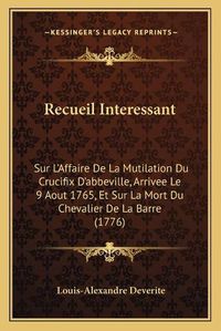 Cover image for Recueil Interessant: Sur L'Affaire de La Mutilation Du Crucifix D'Abbeville, Arrivee Le 9 Aout 1765, Et Sur La Mort Du Chevalier de La Barre (1776)