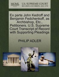 Cover image for Ex Parte John Kedroff and Benjamin Fedchenkoff, as Archbishop, Etc., Petitioners. U.S. Supreme Court Transcript of Record with Supporting Pleadings