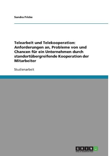 Cover image for Telearbeit und Telekooperation: Anforderungen an, Probleme von und Chancen fur ein Unternehmen durch standortubergreifende Kooperation der Mitarbeiter