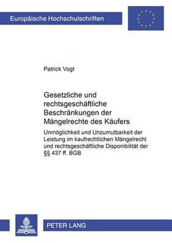 Cover image for Gesetzliche Und Rechtsgeschaeftliche Beschraenkungen Der Maengelrechte Des Kaeufers: Unmoeglichkeit Und Unzumutbarkeit Der Leistung Im Kaufrechtlichen Maengelrecht Und Rechtsgeschaeftliche Disponibilitaet Der  437 Ff. Bgb