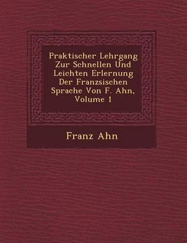 Cover image for Praktischer Lehrgang Zur Schnellen Und Leichten Erlernung Der Franz Sischen Sprache Von F. Ahn, Volume 1