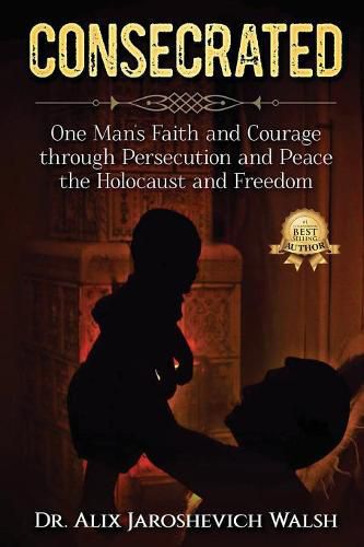 Cover image for Consecrated: One Man's Faith and Courage through Persecution and Peace, the Holocaust, and Freedom