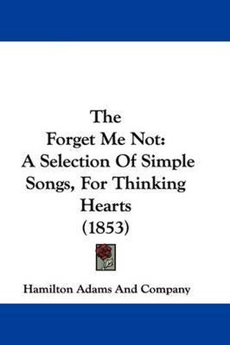 Cover image for The Forget Me Not: A Selection of Simple Songs, for Thinking Hearts (1853)