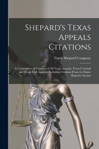 Cover image for Shepard's Texas Appeals Citations; a Compilation of Citations of all Texas Appeals, Texas Criminal and Texas Civil Appeals, Including Citations From the Entire Reporter System