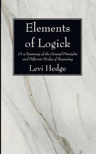 Cover image for Elements of Logick: Or a Summary of the General Principles and Different Modes of Reasoning