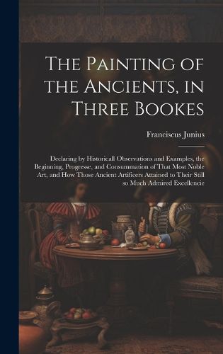 Cover image for The Painting of the Ancients, in Three Bookes