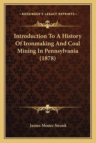 Introduction to a History of Ironmaking and Coal Mining in Pennsylvania (1878)