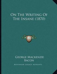 Cover image for On the Writing of the Insane (1870)