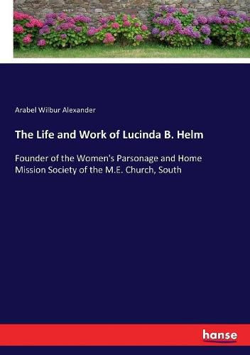 The Life and Work of Lucinda B. Helm: Founder of the Women's Parsonage and Home Mission Society of the M.E. Church, South