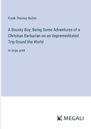 A Bounty Boy; Being Some Adventures of a Christian Barbarian on an Unpremeditated Trip Round the World