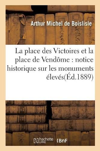 La Place Des Victoires Et La Place de Vendome: Notice Historique Sur Les Monuments: Eleves A La Gloire de Louis XIV