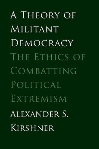 Cover image for A Theory of Militant Democracy: The Ethics of Combatting Political Extremism