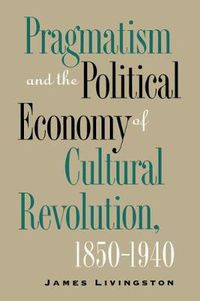 Cover image for Pragmatism and the Political Economy of Cultural Revolution, 1850-1940