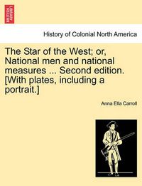 Cover image for The Star of the West; Or, National Men and National Measures ... Second Edition. [With Plates, Including a Portrait.]