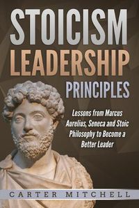Cover image for Stoicism Leadership Principles: Lessons from Marcus Aurelius, Seneca and Stoic Philosophy to Become a Better Leader