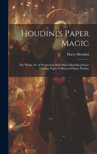 Cover image for Houdini's Paper Magic; the Whole Art of Performing With Paper, Including Paper Tearing, Paper Folding and Paper Puzzles