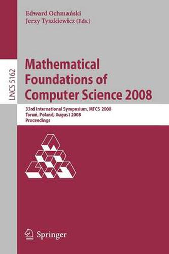 Cover image for Mathematical Foundations of Computer Science 2008: 33rd International Symposium, MFCS 2008, Torun, Poland, August 25-29, 2008, Proceedings
