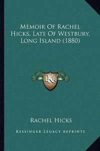 Cover image for Memoir of Rachel Hicks, Late of Westbury, Long Island (1880)