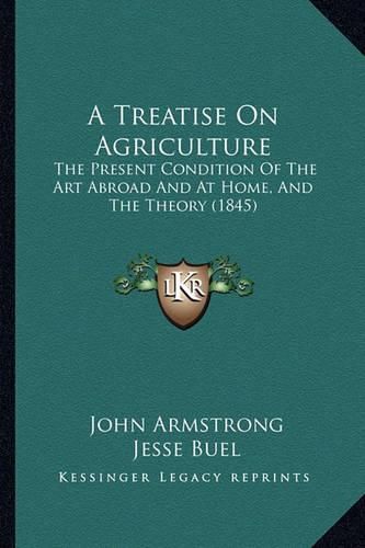 A Treatise on Agriculture: The Present Condition of the Art Abroad and at Home, and the Theory (1845)